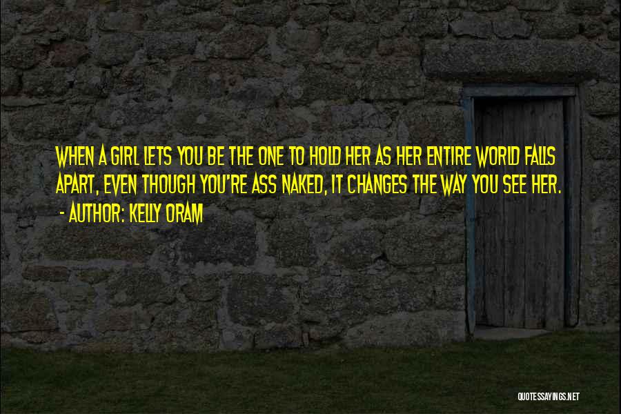 Kelly Oram Quotes: When A Girl Lets You Be The One To Hold Her As Her Entire World Falls Apart, Even Though You're