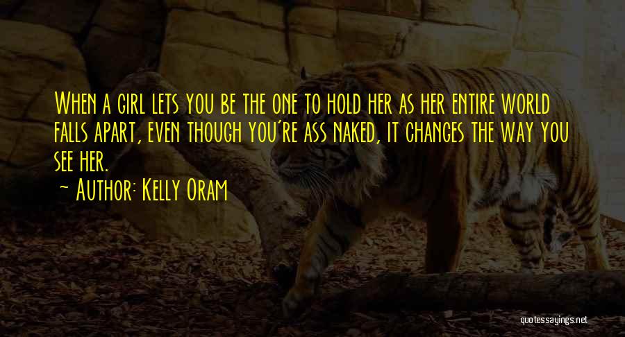 Kelly Oram Quotes: When A Girl Lets You Be The One To Hold Her As Her Entire World Falls Apart, Even Though You're