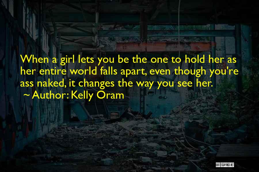 Kelly Oram Quotes: When A Girl Lets You Be The One To Hold Her As Her Entire World Falls Apart, Even Though You're