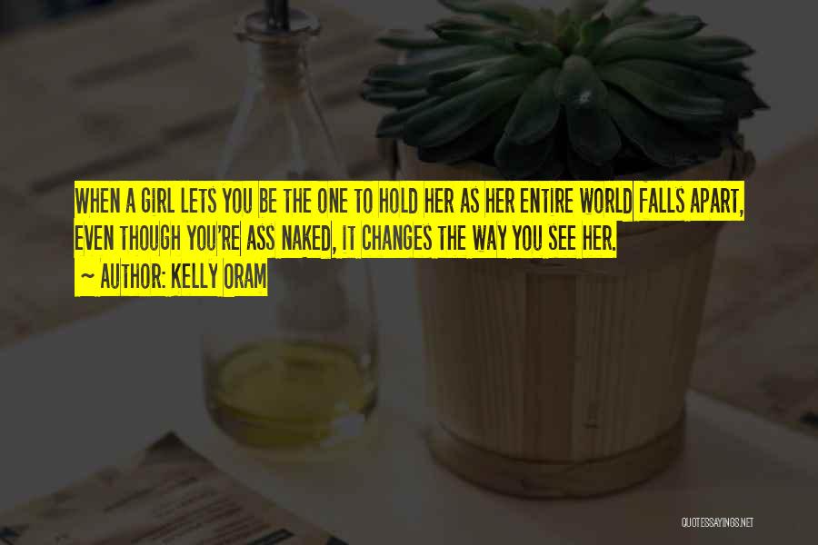 Kelly Oram Quotes: When A Girl Lets You Be The One To Hold Her As Her Entire World Falls Apart, Even Though You're