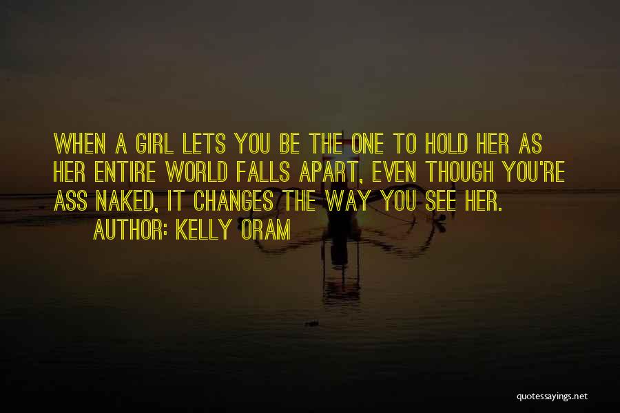 Kelly Oram Quotes: When A Girl Lets You Be The One To Hold Her As Her Entire World Falls Apart, Even Though You're