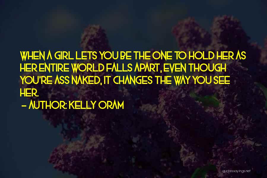 Kelly Oram Quotes: When A Girl Lets You Be The One To Hold Her As Her Entire World Falls Apart, Even Though You're