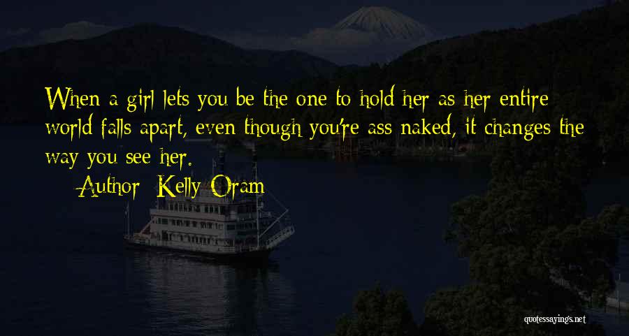 Kelly Oram Quotes: When A Girl Lets You Be The One To Hold Her As Her Entire World Falls Apart, Even Though You're