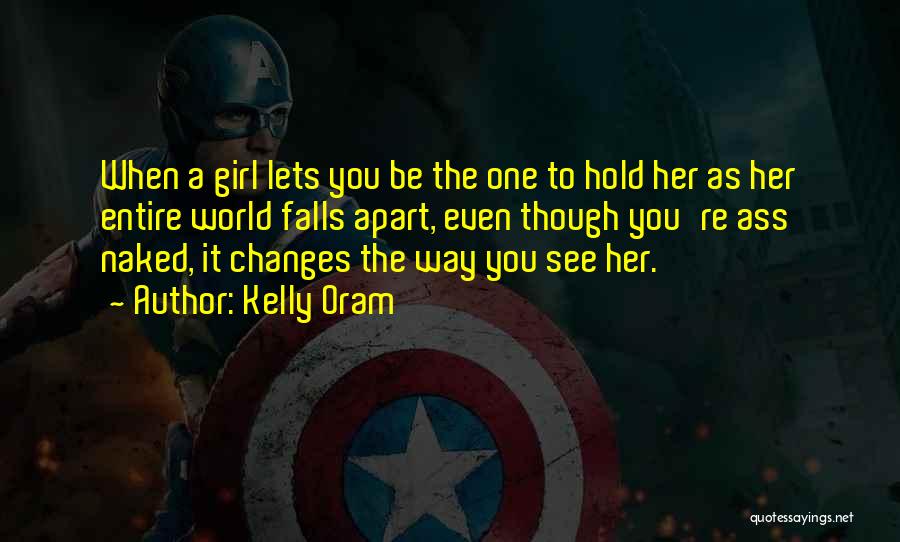 Kelly Oram Quotes: When A Girl Lets You Be The One To Hold Her As Her Entire World Falls Apart, Even Though You're