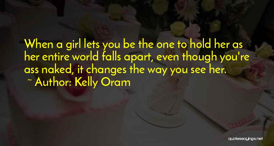 Kelly Oram Quotes: When A Girl Lets You Be The One To Hold Her As Her Entire World Falls Apart, Even Though You're