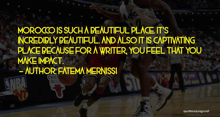Fatema Mernissi Quotes: Morocco Is Such A Beautiful Place. It's Incredibly Beautiful. And Also It Is Captivating Place Because For A Writer, You
