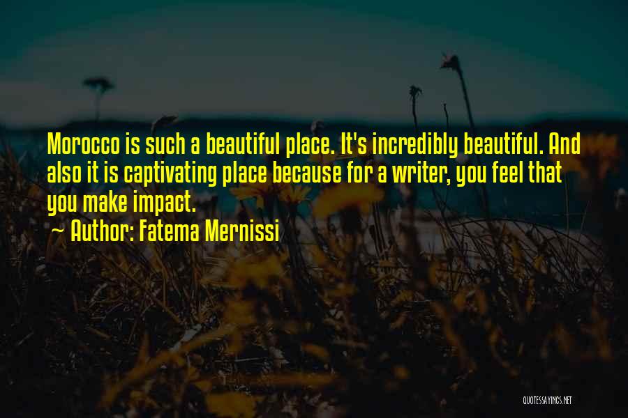 Fatema Mernissi Quotes: Morocco Is Such A Beautiful Place. It's Incredibly Beautiful. And Also It Is Captivating Place Because For A Writer, You