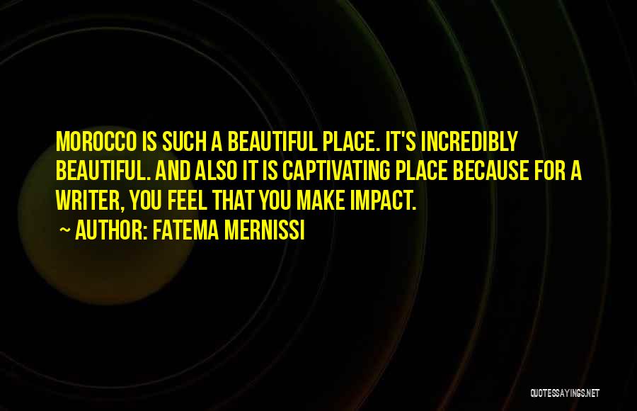 Fatema Mernissi Quotes: Morocco Is Such A Beautiful Place. It's Incredibly Beautiful. And Also It Is Captivating Place Because For A Writer, You