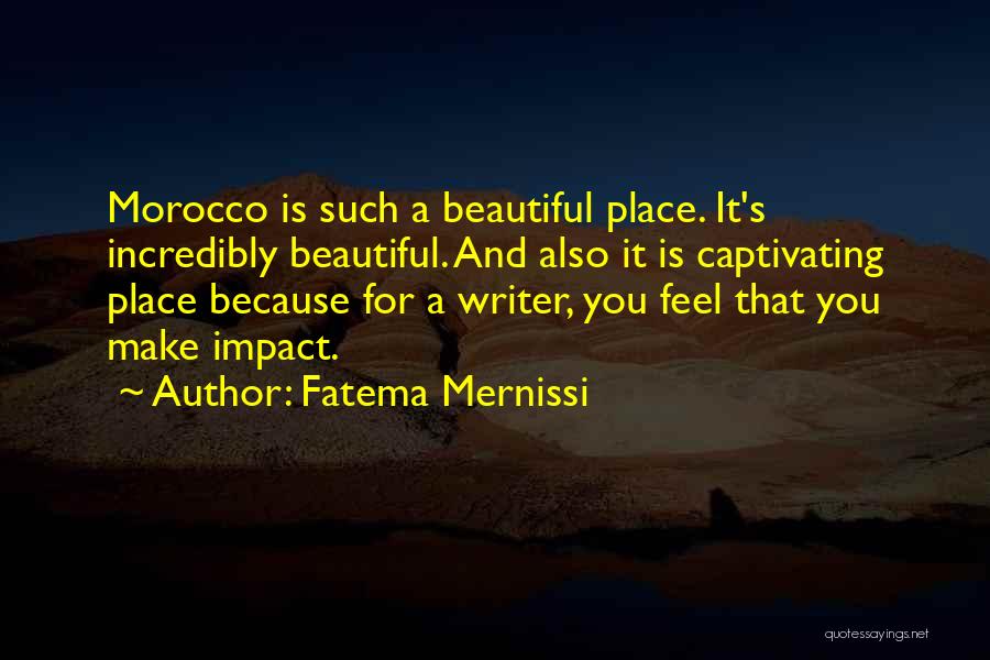 Fatema Mernissi Quotes: Morocco Is Such A Beautiful Place. It's Incredibly Beautiful. And Also It Is Captivating Place Because For A Writer, You