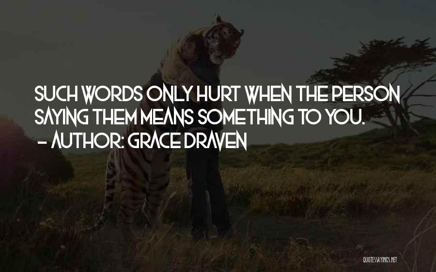 Grace Draven Quotes: Such Words Only Hurt When The Person Saying Them Means Something To You.