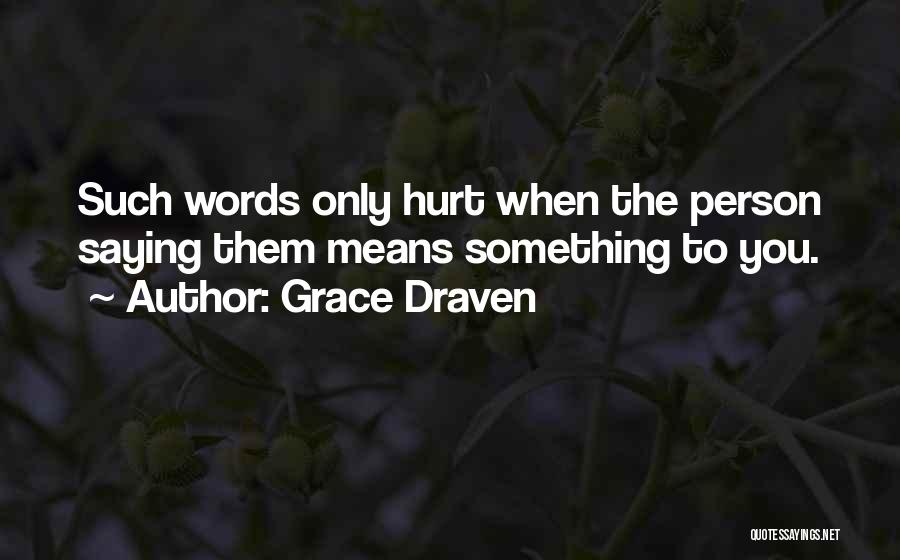 Grace Draven Quotes: Such Words Only Hurt When The Person Saying Them Means Something To You.