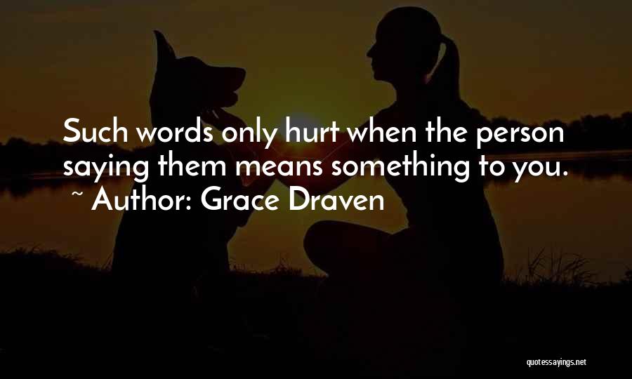 Grace Draven Quotes: Such Words Only Hurt When The Person Saying Them Means Something To You.