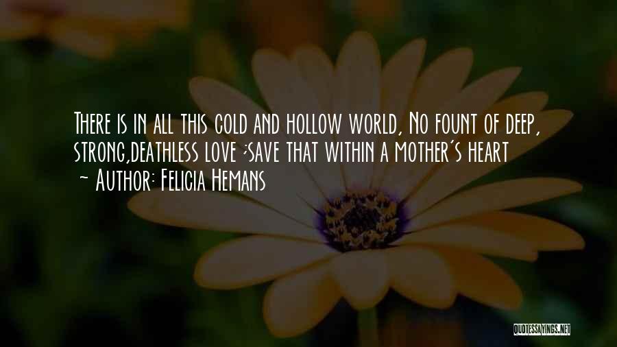 Felicia Hemans Quotes: There Is In All This Cold And Hollow World, No Fount Of Deep, Strong,deathless Love ;save That Within A Mother's