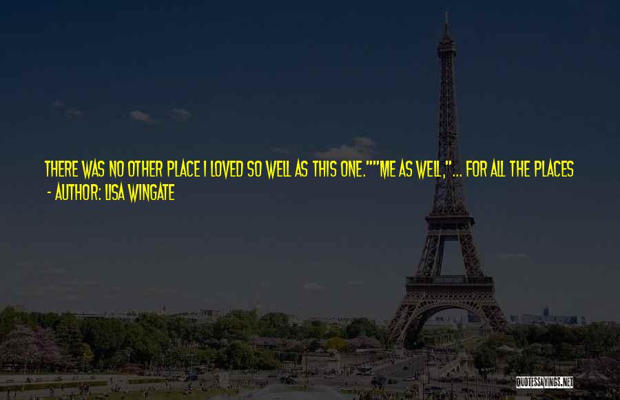 Lisa Wingate Quotes: There Was No Other Place I Loved So Well As This One.me As Well,... For All The Places I've Loved,