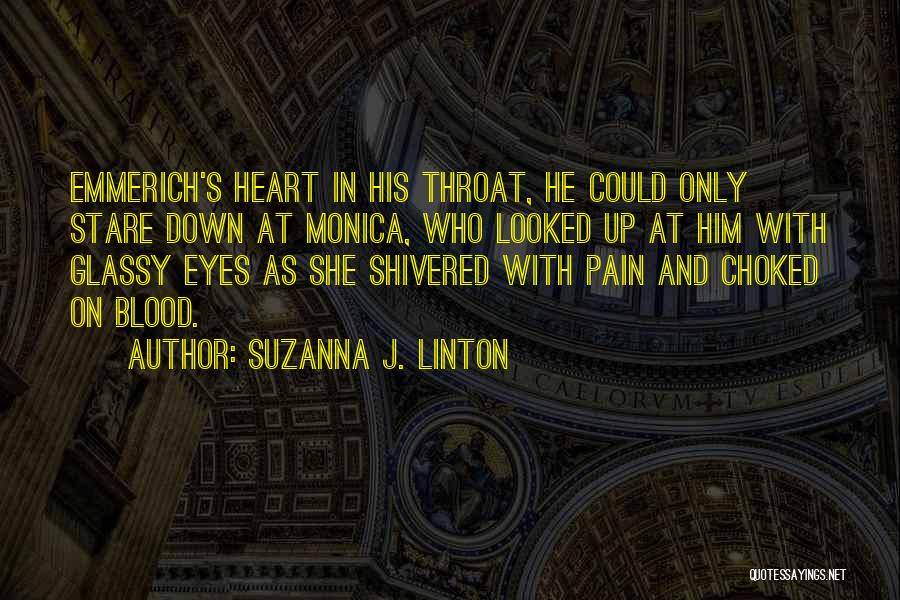 Suzanna J. Linton Quotes: Emmerich's Heart In His Throat, He Could Only Stare Down At Monica, Who Looked Up At Him With Glassy Eyes