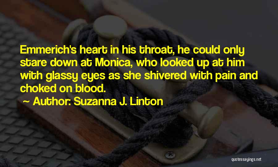 Suzanna J. Linton Quotes: Emmerich's Heart In His Throat, He Could Only Stare Down At Monica, Who Looked Up At Him With Glassy Eyes