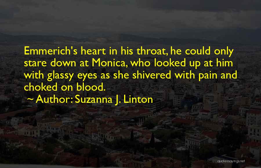 Suzanna J. Linton Quotes: Emmerich's Heart In His Throat, He Could Only Stare Down At Monica, Who Looked Up At Him With Glassy Eyes