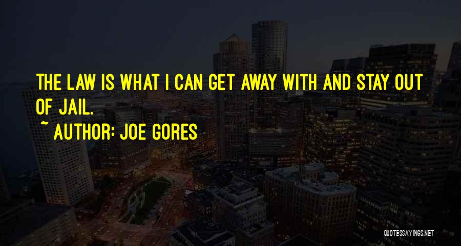 Joe Gores Quotes: The Law Is What I Can Get Away With And Stay Out Of Jail.