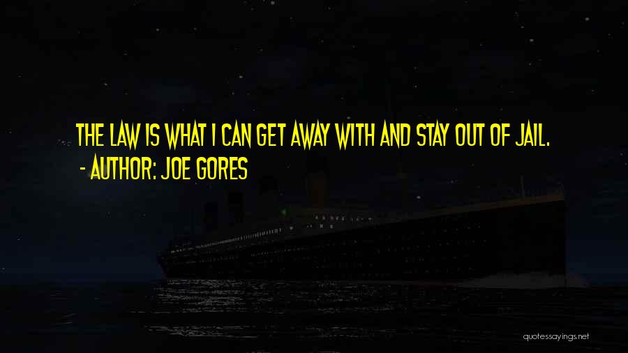 Joe Gores Quotes: The Law Is What I Can Get Away With And Stay Out Of Jail.