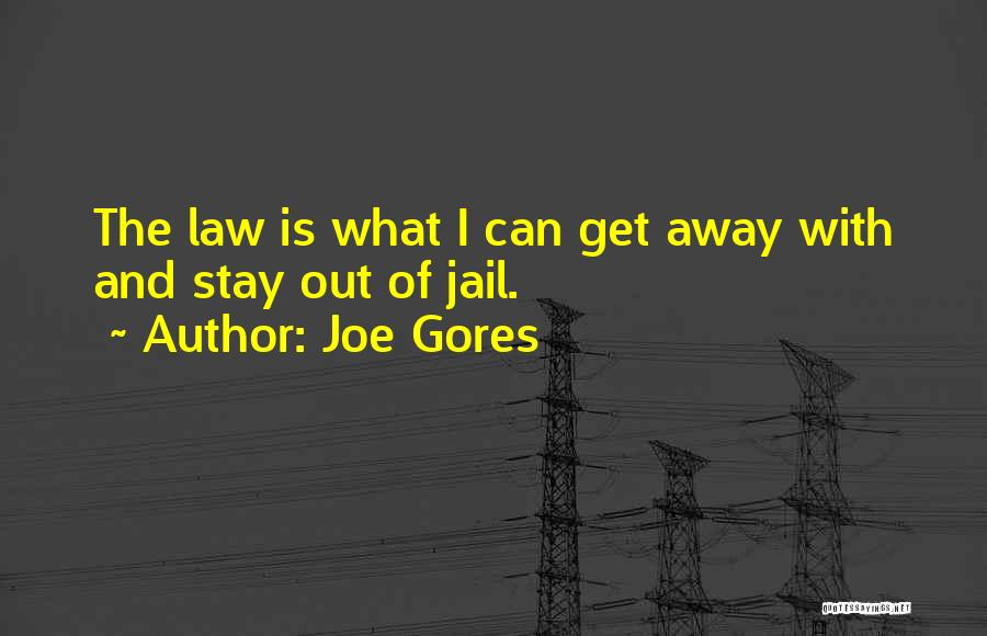 Joe Gores Quotes: The Law Is What I Can Get Away With And Stay Out Of Jail.