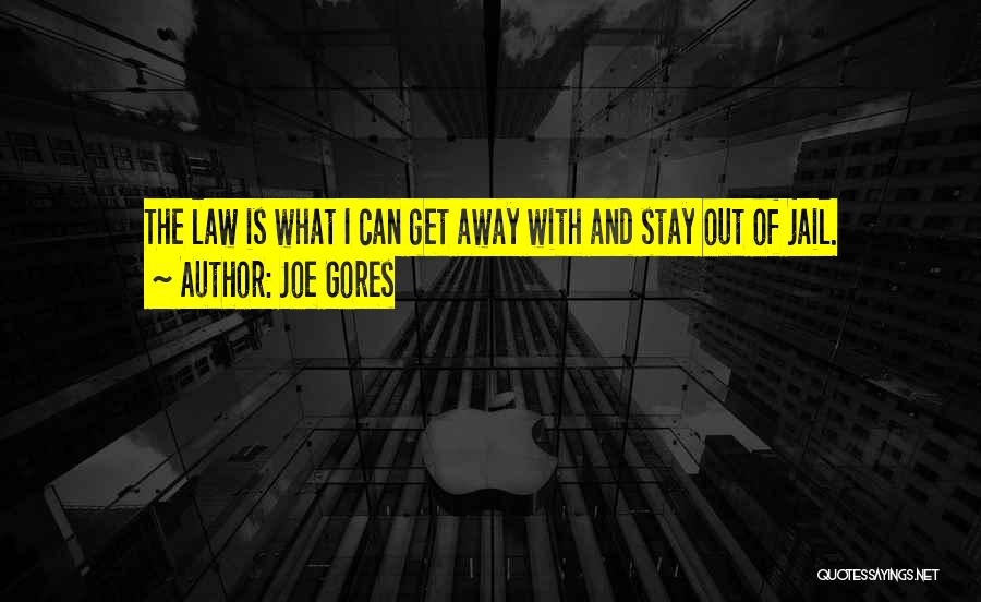 Joe Gores Quotes: The Law Is What I Can Get Away With And Stay Out Of Jail.