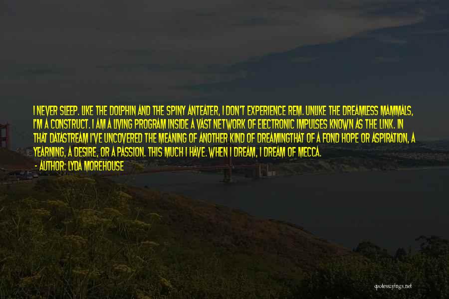 Lyda Morehouse Quotes: I Never Sleep. Like The Dolphin And The Spiny Anteater, I Don't Experience Rem. Unlike The Dreamless Mammals, I'm A