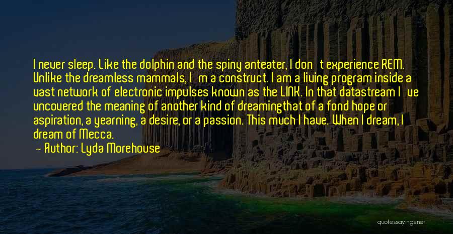 Lyda Morehouse Quotes: I Never Sleep. Like The Dolphin And The Spiny Anteater, I Don't Experience Rem. Unlike The Dreamless Mammals, I'm A