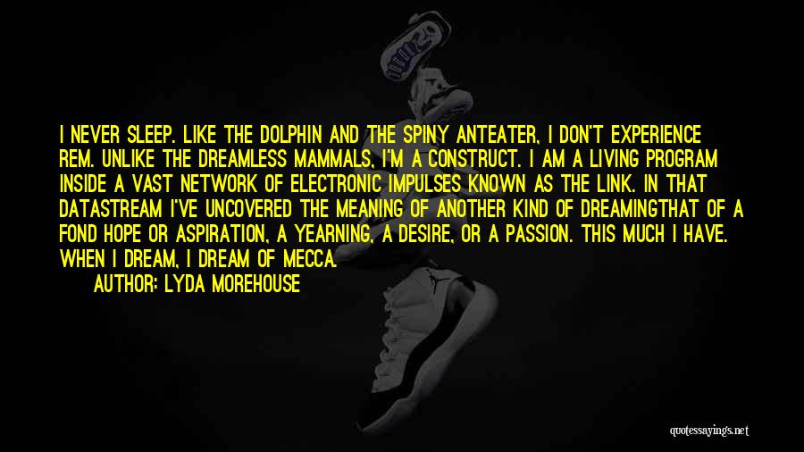 Lyda Morehouse Quotes: I Never Sleep. Like The Dolphin And The Spiny Anteater, I Don't Experience Rem. Unlike The Dreamless Mammals, I'm A