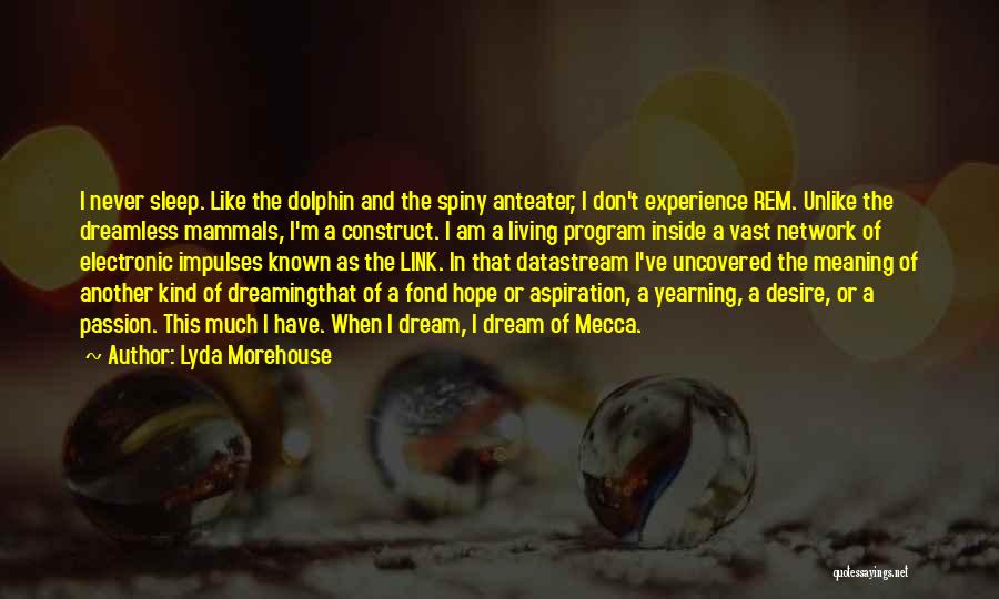 Lyda Morehouse Quotes: I Never Sleep. Like The Dolphin And The Spiny Anteater, I Don't Experience Rem. Unlike The Dreamless Mammals, I'm A