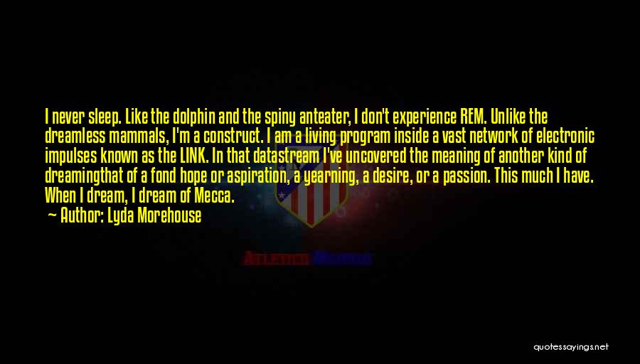 Lyda Morehouse Quotes: I Never Sleep. Like The Dolphin And The Spiny Anteater, I Don't Experience Rem. Unlike The Dreamless Mammals, I'm A