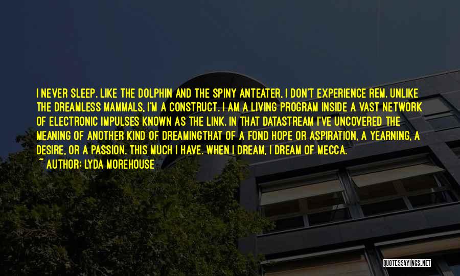 Lyda Morehouse Quotes: I Never Sleep. Like The Dolphin And The Spiny Anteater, I Don't Experience Rem. Unlike The Dreamless Mammals, I'm A