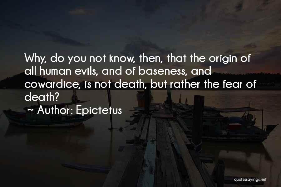 Epictetus Quotes: Why, Do You Not Know, Then, That The Origin Of All Human Evils, And Of Baseness, And Cowardice, Is Not