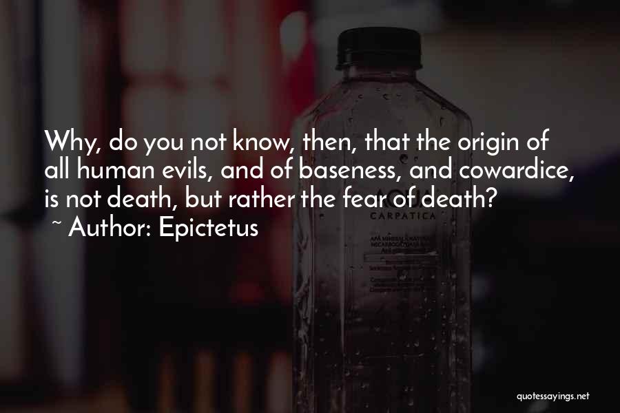 Epictetus Quotes: Why, Do You Not Know, Then, That The Origin Of All Human Evils, And Of Baseness, And Cowardice, Is Not