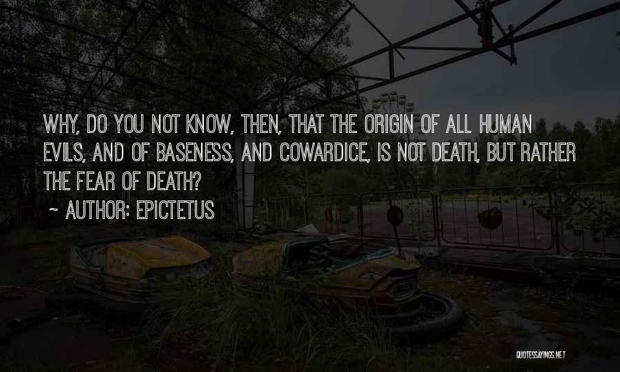 Epictetus Quotes: Why, Do You Not Know, Then, That The Origin Of All Human Evils, And Of Baseness, And Cowardice, Is Not