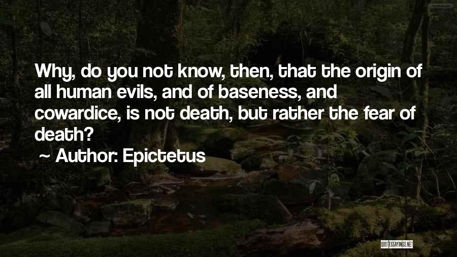 Epictetus Quotes: Why, Do You Not Know, Then, That The Origin Of All Human Evils, And Of Baseness, And Cowardice, Is Not