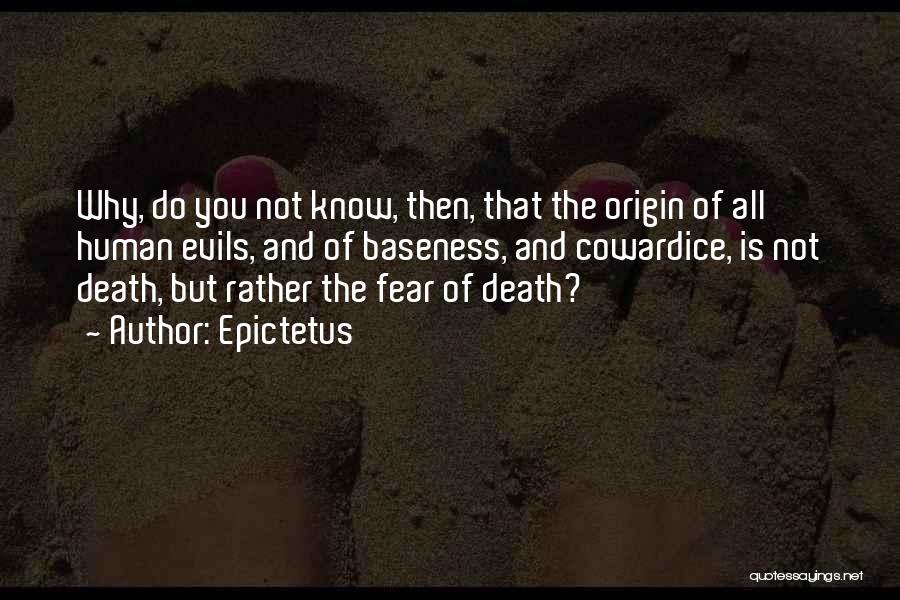 Epictetus Quotes: Why, Do You Not Know, Then, That The Origin Of All Human Evils, And Of Baseness, And Cowardice, Is Not