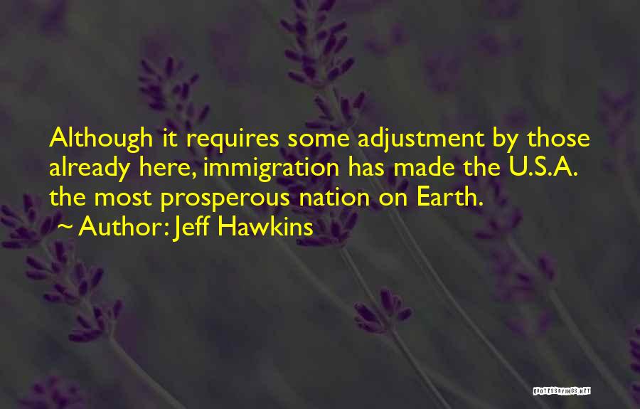Jeff Hawkins Quotes: Although It Requires Some Adjustment By Those Already Here, Immigration Has Made The U.s.a. The Most Prosperous Nation On Earth.