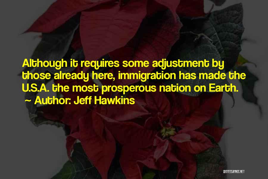 Jeff Hawkins Quotes: Although It Requires Some Adjustment By Those Already Here, Immigration Has Made The U.s.a. The Most Prosperous Nation On Earth.