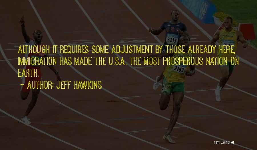 Jeff Hawkins Quotes: Although It Requires Some Adjustment By Those Already Here, Immigration Has Made The U.s.a. The Most Prosperous Nation On Earth.