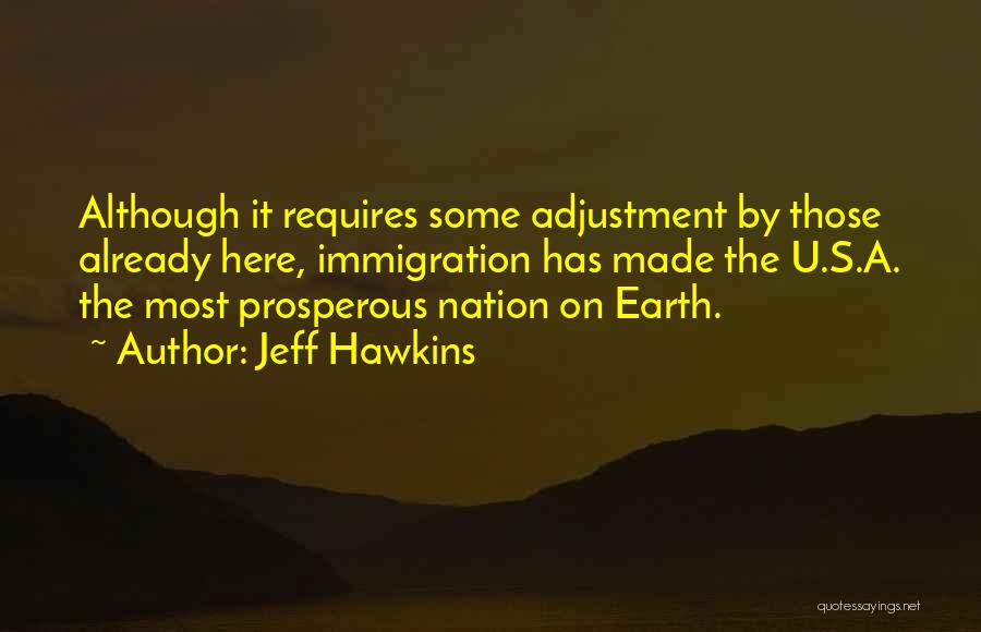 Jeff Hawkins Quotes: Although It Requires Some Adjustment By Those Already Here, Immigration Has Made The U.s.a. The Most Prosperous Nation On Earth.