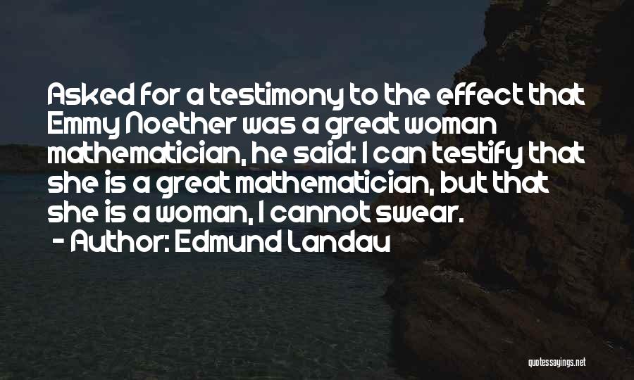 Edmund Landau Quotes: Asked For A Testimony To The Effect That Emmy Noether Was A Great Woman Mathematician, He Said: I Can Testify