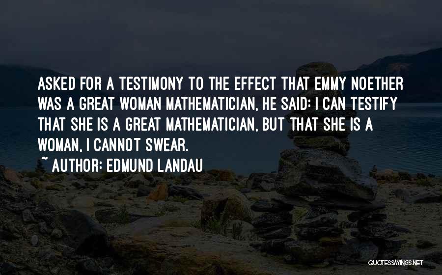 Edmund Landau Quotes: Asked For A Testimony To The Effect That Emmy Noether Was A Great Woman Mathematician, He Said: I Can Testify