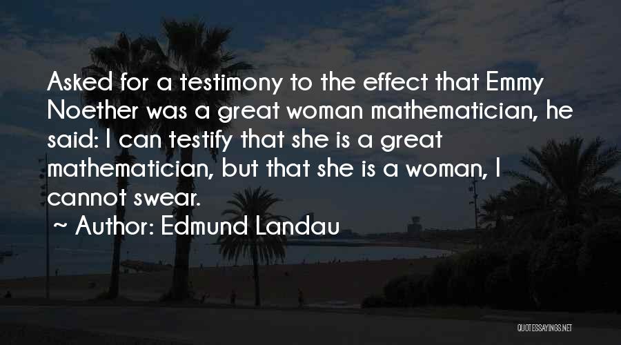 Edmund Landau Quotes: Asked For A Testimony To The Effect That Emmy Noether Was A Great Woman Mathematician, He Said: I Can Testify