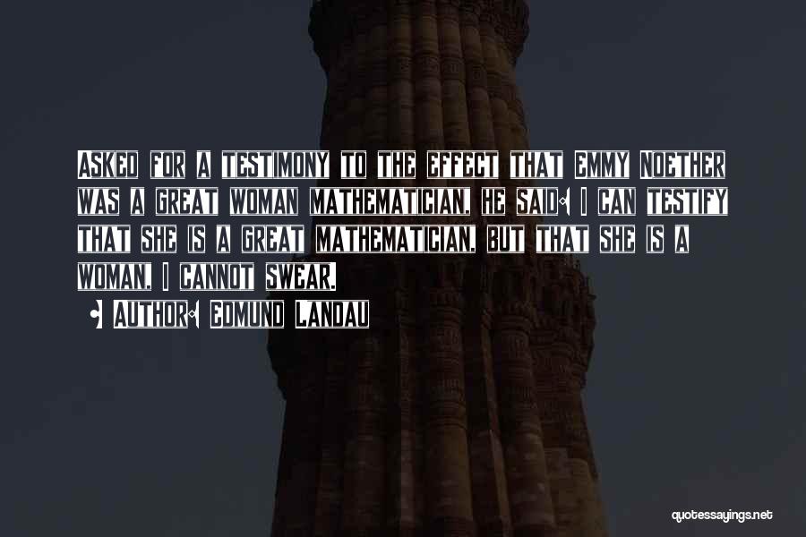 Edmund Landau Quotes: Asked For A Testimony To The Effect That Emmy Noether Was A Great Woman Mathematician, He Said: I Can Testify