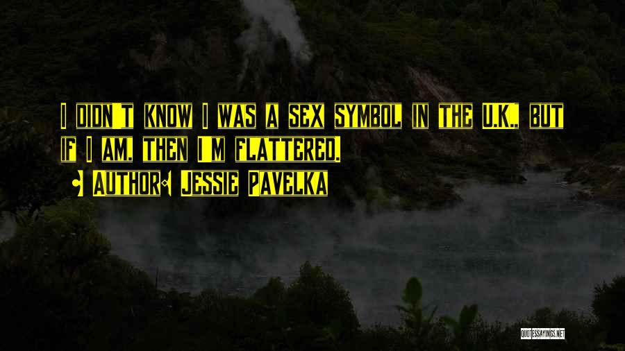 Jessie Pavelka Quotes: I Didn't Know I Was A Sex Symbol In The U.k., But If I Am, Then I'm Flattered.