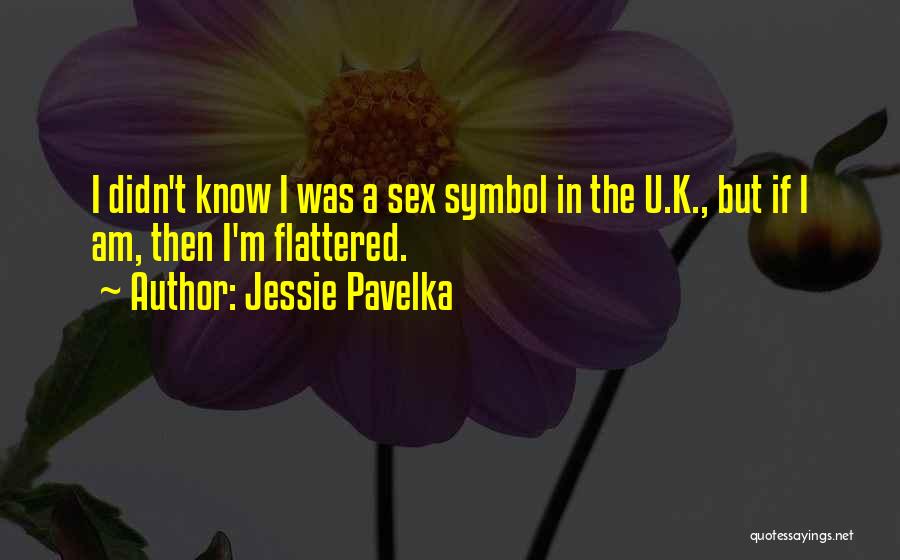 Jessie Pavelka Quotes: I Didn't Know I Was A Sex Symbol In The U.k., But If I Am, Then I'm Flattered.