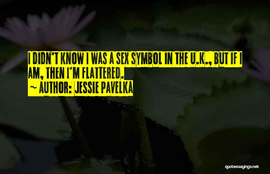 Jessie Pavelka Quotes: I Didn't Know I Was A Sex Symbol In The U.k., But If I Am, Then I'm Flattered.