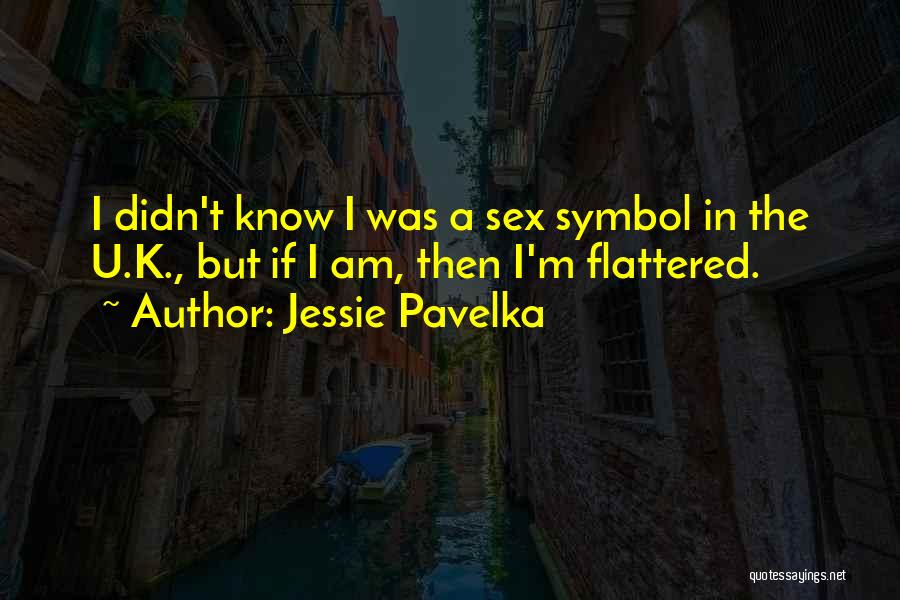 Jessie Pavelka Quotes: I Didn't Know I Was A Sex Symbol In The U.k., But If I Am, Then I'm Flattered.