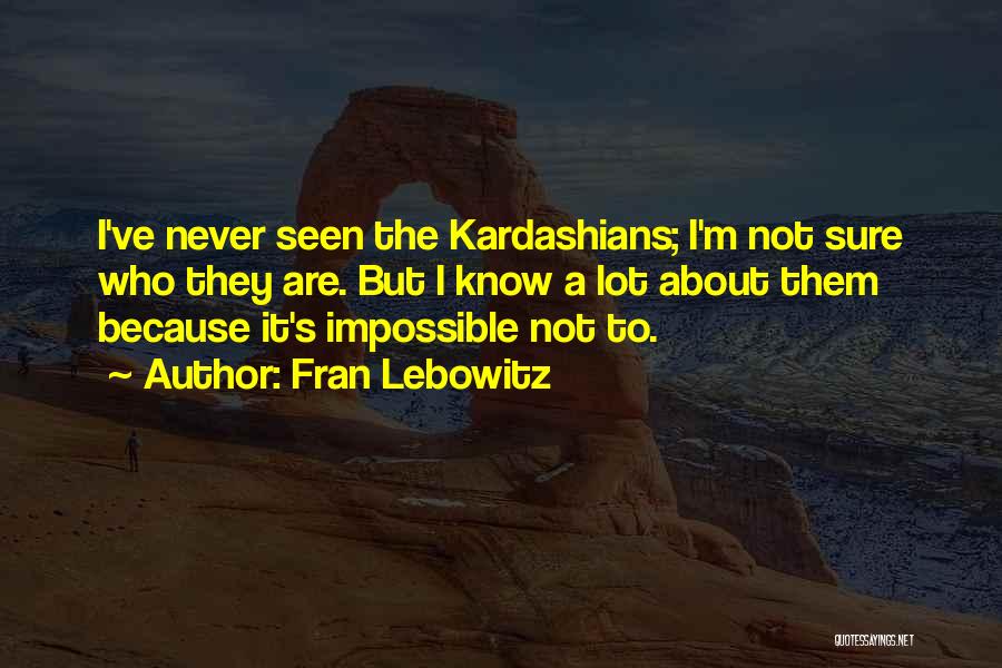 Fran Lebowitz Quotes: I've Never Seen The Kardashians; I'm Not Sure Who They Are. But I Know A Lot About Them Because It's