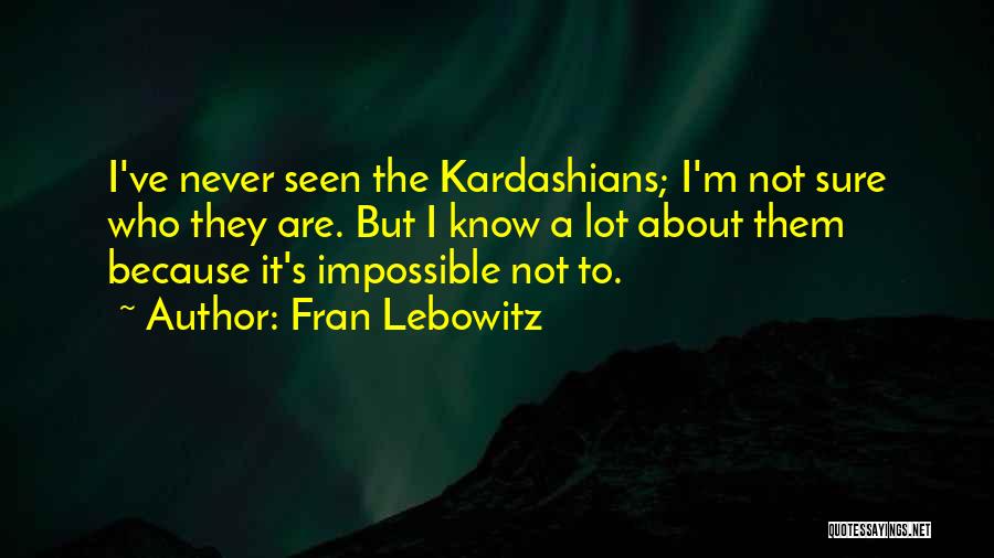 Fran Lebowitz Quotes: I've Never Seen The Kardashians; I'm Not Sure Who They Are. But I Know A Lot About Them Because It's